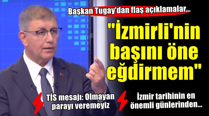 Başkan Tugay dan flaş açıklamalar... İzmir tarihinin en önemli günlerinden olacak