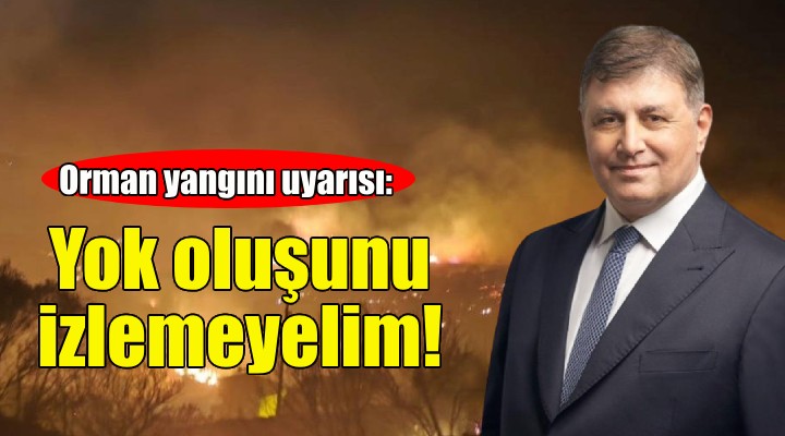 Başkan Tugay dan orman yangını uyarısı: Doğamızın yok oluşunu izlemeyelim!