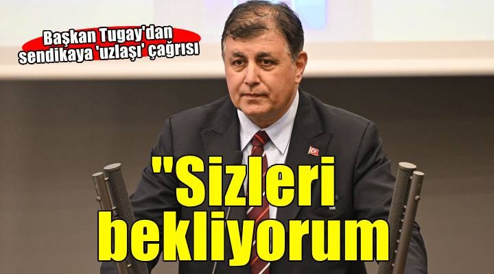 Başkan Tugay'dan sendikaya 'uzlaşı' çağrısı