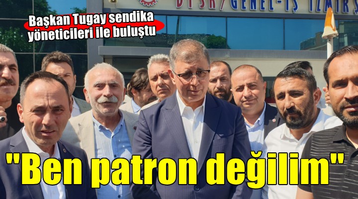 Başkan Tugay dan sendikaya ziyaret...  Ben patron değilim 