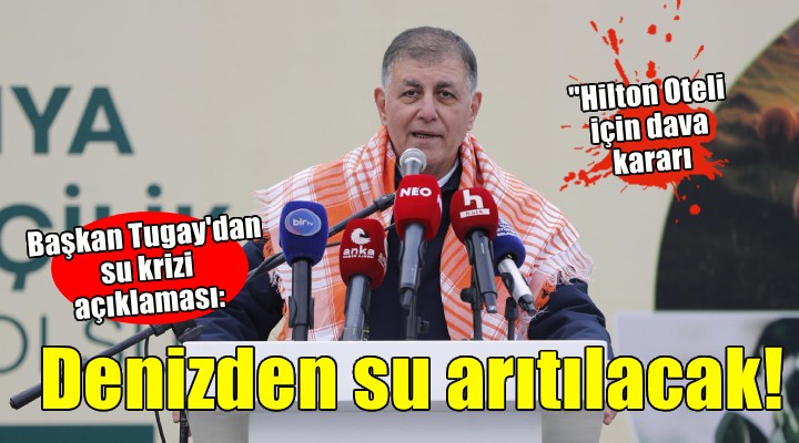 Başkan Tugay'dan su krizi, Hilton Oteli ve Buca Cezaevi alanı açıklaması!