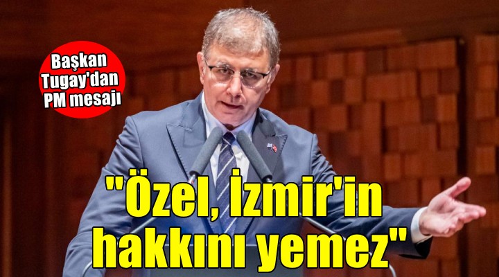 Başkan Tugay dan yeni PM mesajı...  Özgür Özel İzmir in hakkını yemez 
