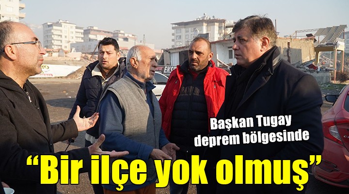 Başkan Tugay deprem bölgesinde..