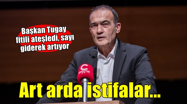 Başkan Tugay'ın ardından art arda istifalar!