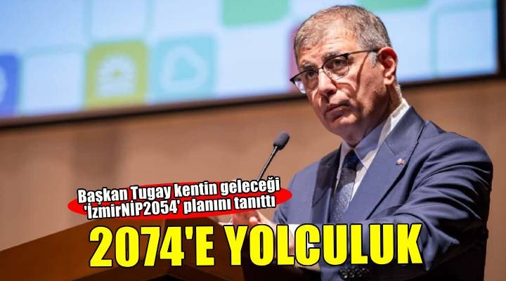 Başkan Tugay kentin geleceği İzmirNİP2054 ü tanıttı