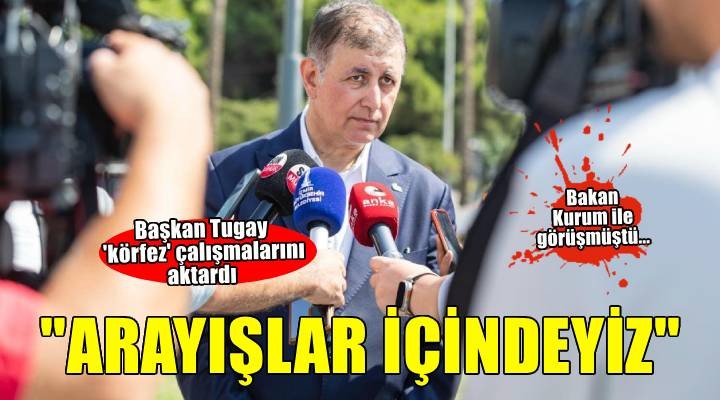 Başkan Tugay körfez çalışmalarını aktardı..  Su girişi sağlayacak yeni arayışlar içindeyiz 