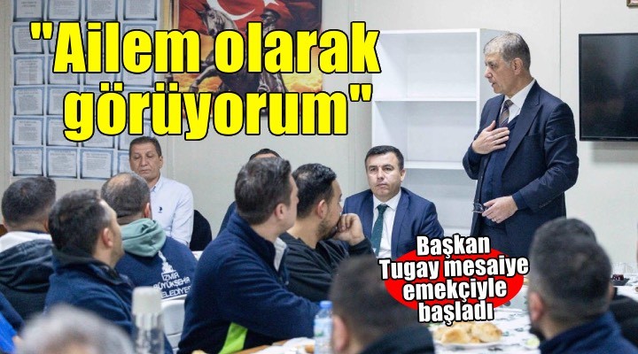 Başkan Tugay, mesaiye emekçi ile başladı