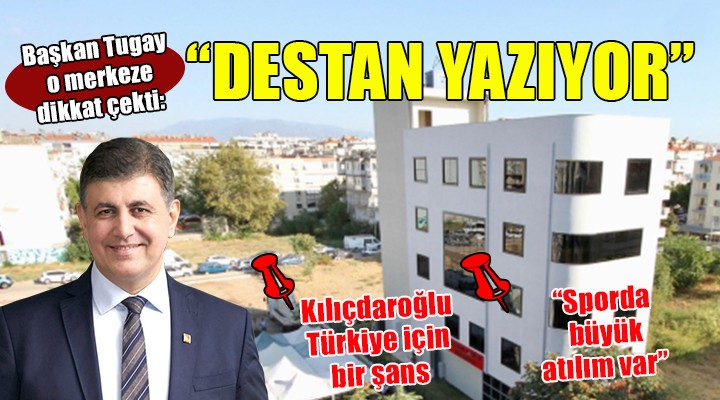 Başkan Tugay o merkeze dikkat çekti: DESTAN YAZIYOR!