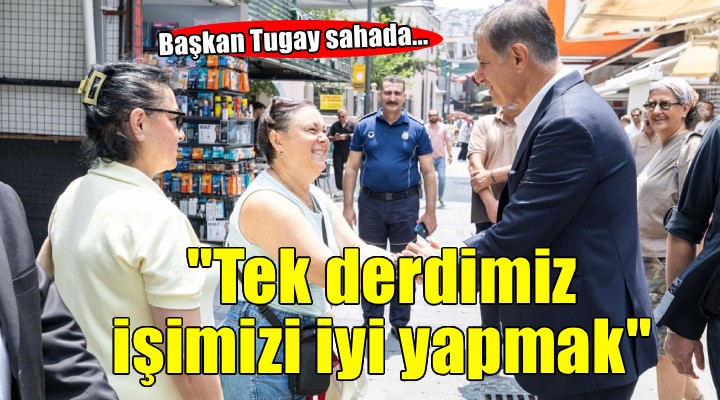 Başkan Tugay sahada... Tek derdimiz işimizi iyi yapmak