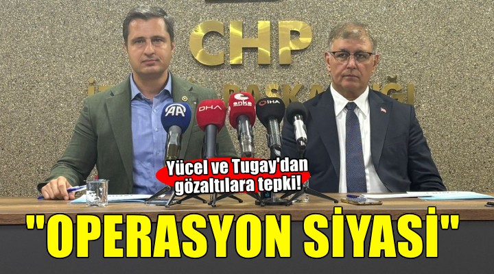 Başkan Tugay ve Yücel den gözaltılara tepki..