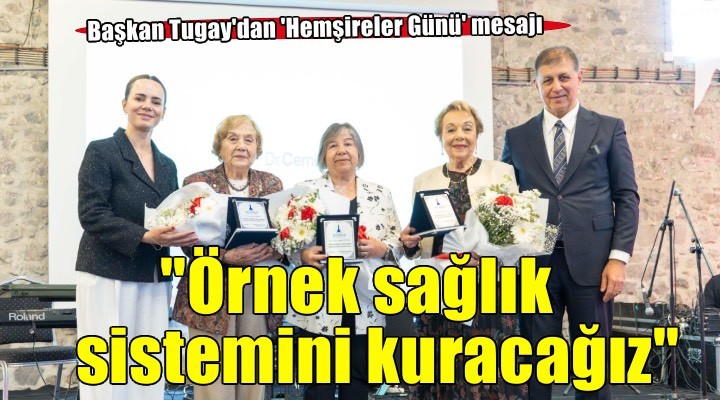 Başkan Tugay’dan Hemşireler Günü mesajı: Türkiye’ye örnek olacak sağlık sistemi kuracağız