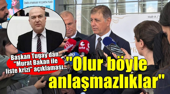 Başkan Tugay’dan 'Murat Bakan ile liste krizi' açıklaması... 'Siyaseten olur böyle anlaşmazlıklar