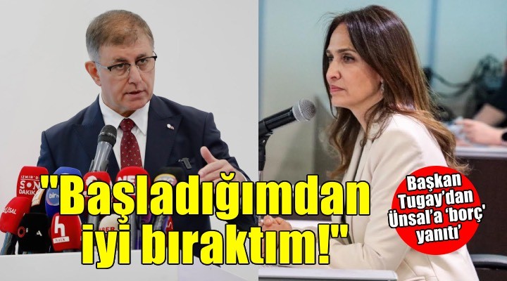 Başkan Tugay’dan Ünsal’a ‘borç yanıtı’: Başladığımdan iyi bıraktım!