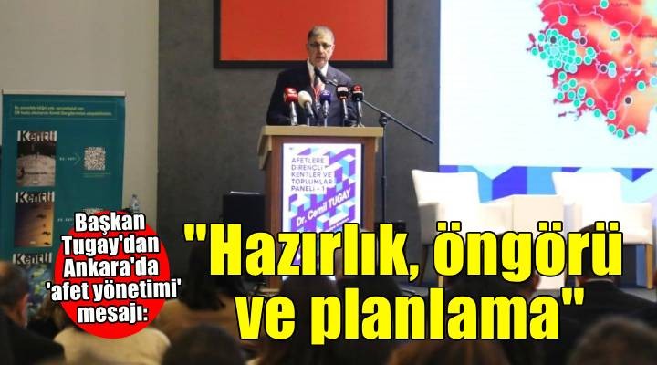 Başkan Tugay’dan afet yönetimi mesajı: Hazırlık, öngörü ve planlama