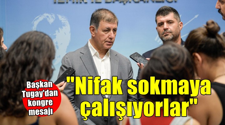 Başkan Tugay’dan kongre açıklaması…  Aramıza nifak sokmaya çalışıyorlar 