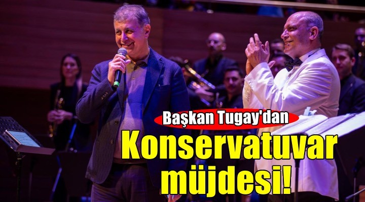 Başkan Tugay’dan konservatuvar müjdesi