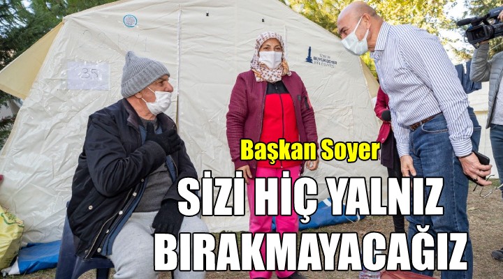 Başkan Tunç Soyer: Sizi hiç yalnız bırakmayacağız