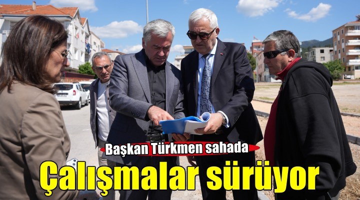 Başkan Türkmen sahada: Çalışmalar tüm hızıyla sürüyor