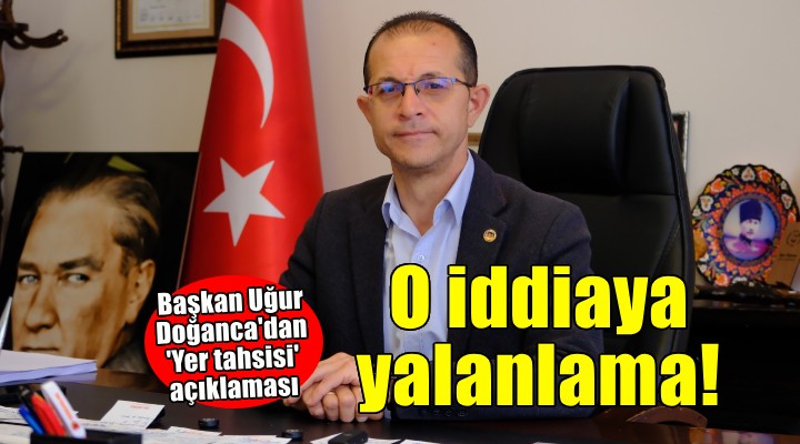 Başkan Uğur Doğanca: Yer tahsisi yapmadı iddiası doğru değil