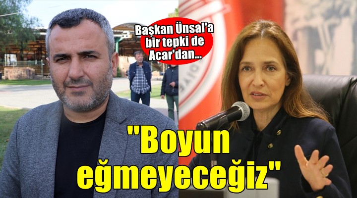 Başkan Ünsal'a bir tepki de Acar'dan... 'Boyun eğmeyeceğiz'