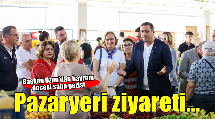 Başkan Uzun dan bayram öncesi pazaryeri ziyareti