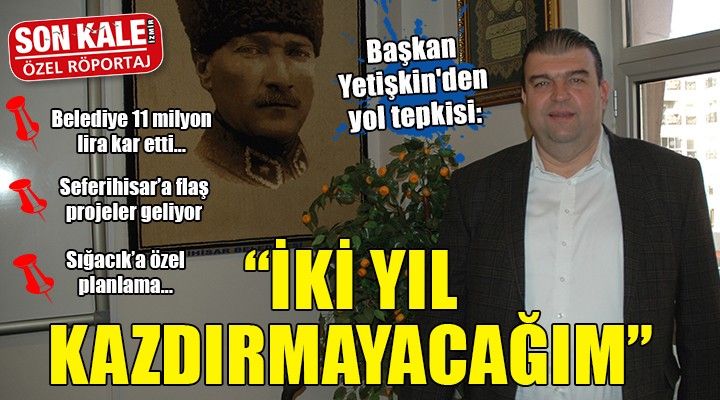 Başkan Yetişkin den yol tepkisi: İKİ YIL KAZDIRMAYACAĞIM!