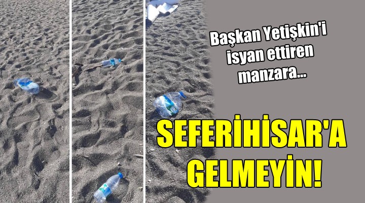 Başkan Yetişkin isyan etti... SEFERİHİSAR A GELMEYİN!