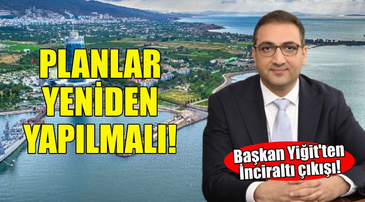 Başkan Yiğit ten İnciraltı çıkış: İmar planı yeniden yapılmalı!