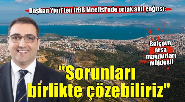 Başkan Yiğit ten İzBB Meclisi nde  ortak akıl  çağrısı:  Sorunları birlikte çözebiliriz 