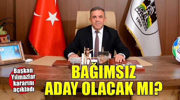 Başkan Yılmazlar dan açıklama... Bağımsız aday olacak mı?