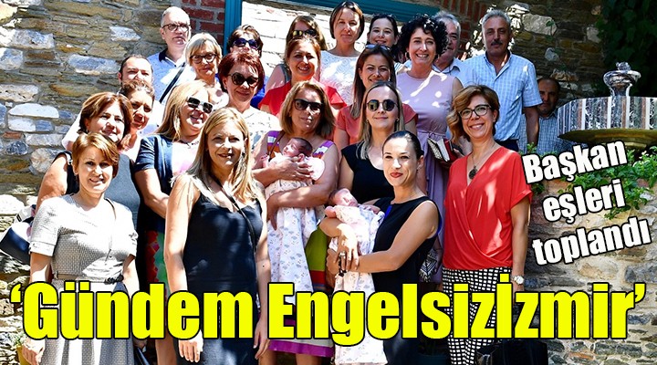 Başkan eşleri toplandı...  Gündem Engelsizİzmir 