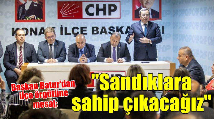 Batur’dan CHP Konak ilçe örgütüne seçim mesajı: Sandıklara sahip çıkacağız