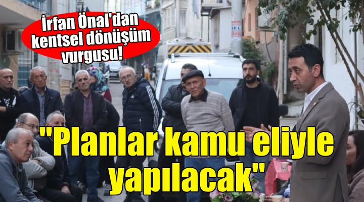 Bayraklı Adayı İrfan Önal dan kentsel dönüşüm vurgusu!