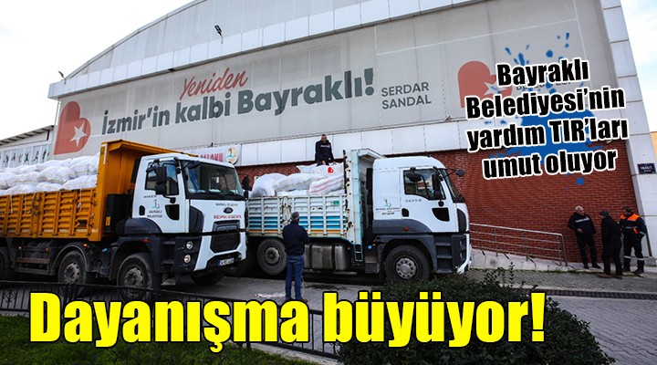 Bayraklı Belediyesi nin yardım TIR ları umut oluyor