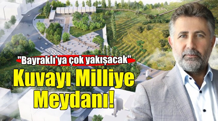 Bayraklı Kent Meydanı’na Kuvayı Milliye ismi verilecek!