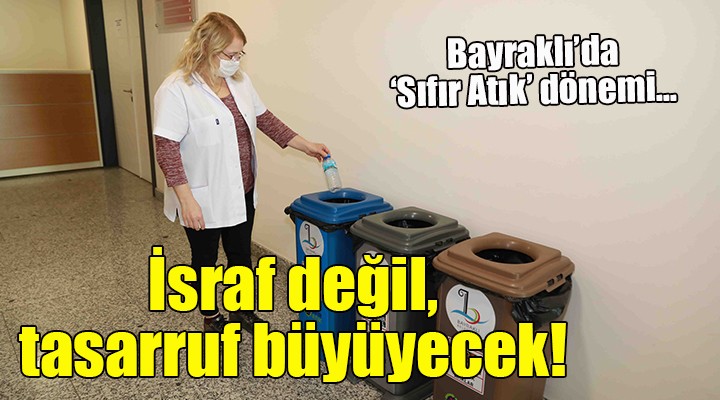 Bayraklı da  Sıfır Atık  dönemi... İSRAF DEĞİL, TASARRUF BÜYÜYECEK!