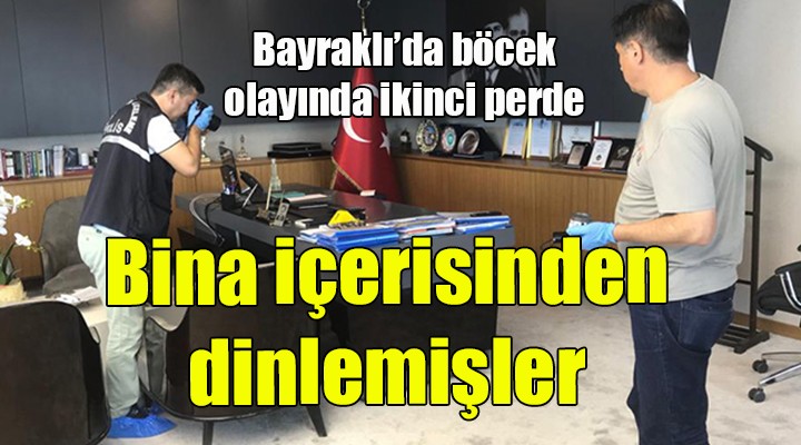 Bayraklı da böcek olayında ikinci perde... Bina içerisinden dinlemişler...