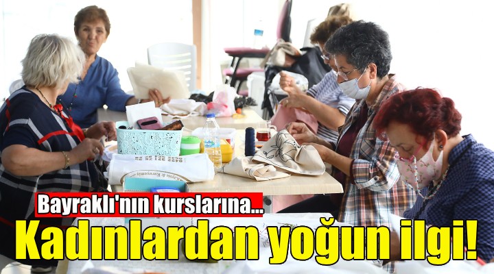 Bayraklı nın kurslarına kadınlardan yoğun ilgi!