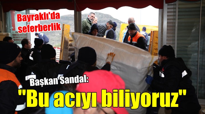 Bayraklı’da seferberlik... Başkan Sandal, Bu acıyı biliyoruz