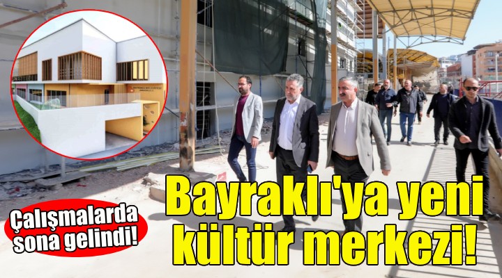 Bayraklı’nın yeni kültür merkezinde sona gelindi!