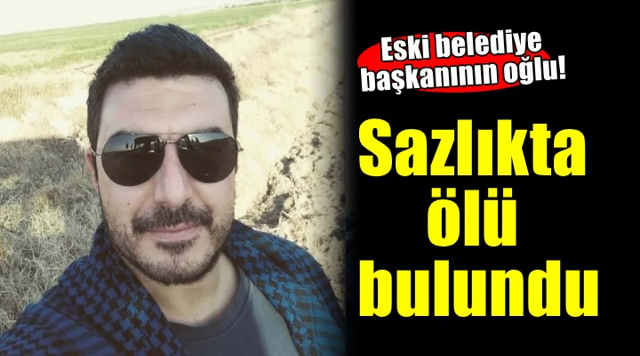 Eski belediye başkanının oğlu ölü bulundu!