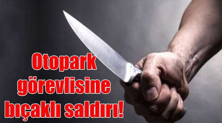 Belediyenin otopark görevlisine bıçaklı saldırı!