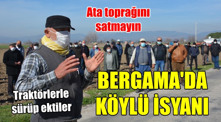 Bergama da isyan dinmiyor! Traktörlerle satışa çıkan arazileri sürdüler...