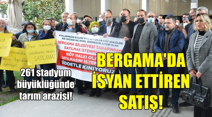 Bergama da isyan ettiren tarım arazisi satışı!