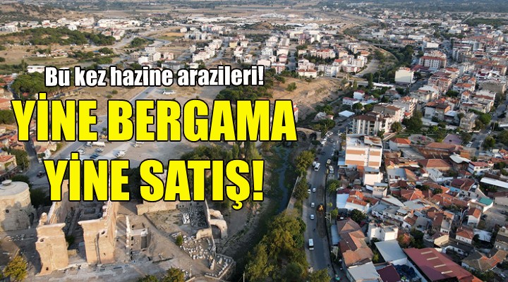 Bergama daki hazine arazileri satılıyor!