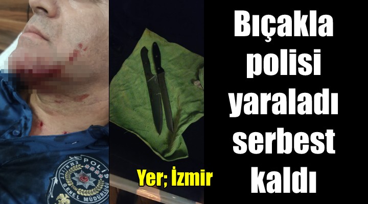 Bıçakla polisin yüzünü yaraladı, serbest kaldı