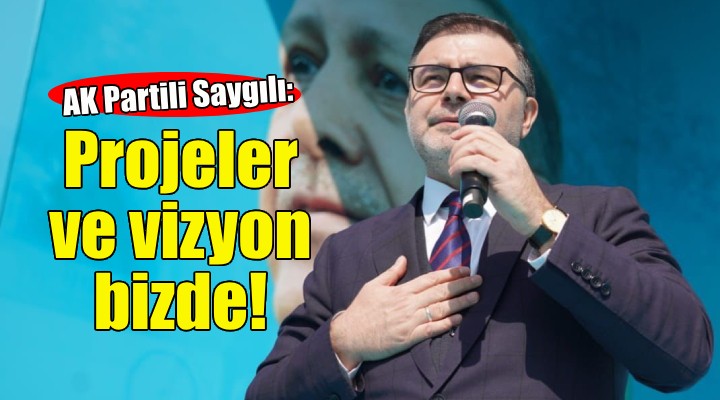 Bilal Saygılı: Projeler, vizyon bizde!