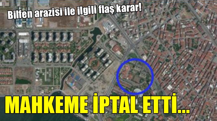 Bilfen arazisi ile ilgili flaş karar! MAHKEME İPTAL ETTİ