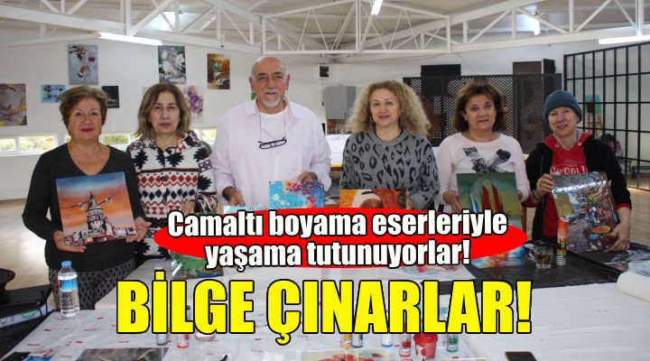 Bilge çınarlar, camaltı boyama eserleriyle yaşama tutunuyor!