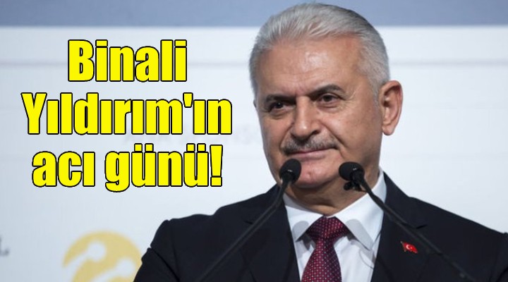 Binali Yıldırım ın acı günü!